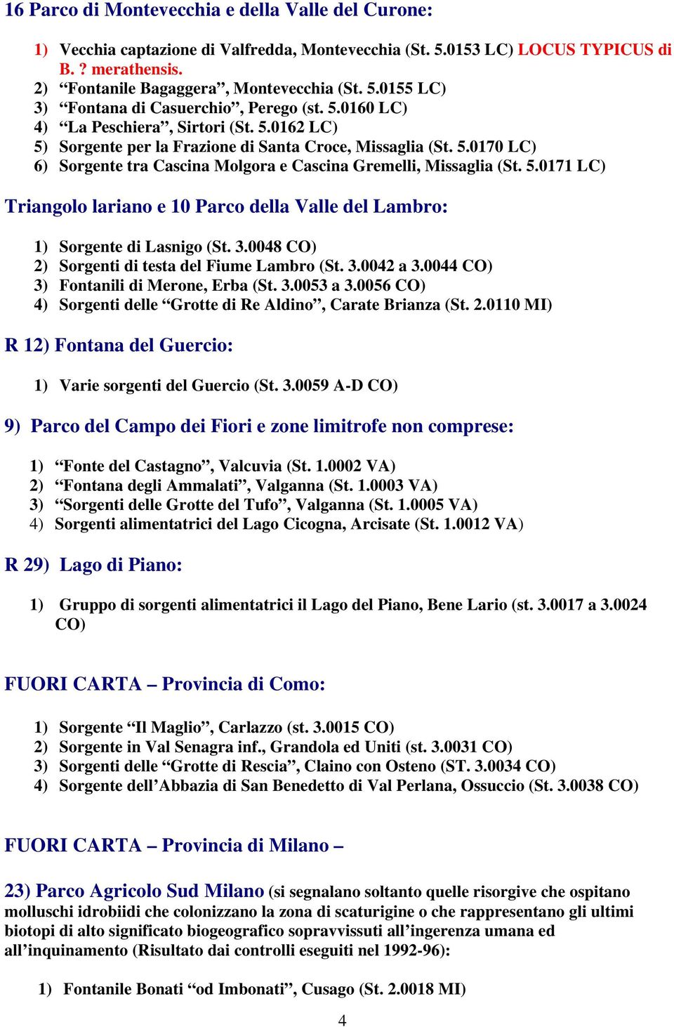 3.0048 CO) 2) Sorgenti di testa del Fiume Lambro (St. 3.0042 a 3.0044 CO) 3) Fontanili di Merone, Erba (St. 3.0053 a 3.0056 CO) 4) Sorgenti delle Grotte di Re Aldino, Carate Brianza (St. 2.0110 MI) R 12) Fontana del Guercio: 1) Varie sorgenti del Guercio (St.