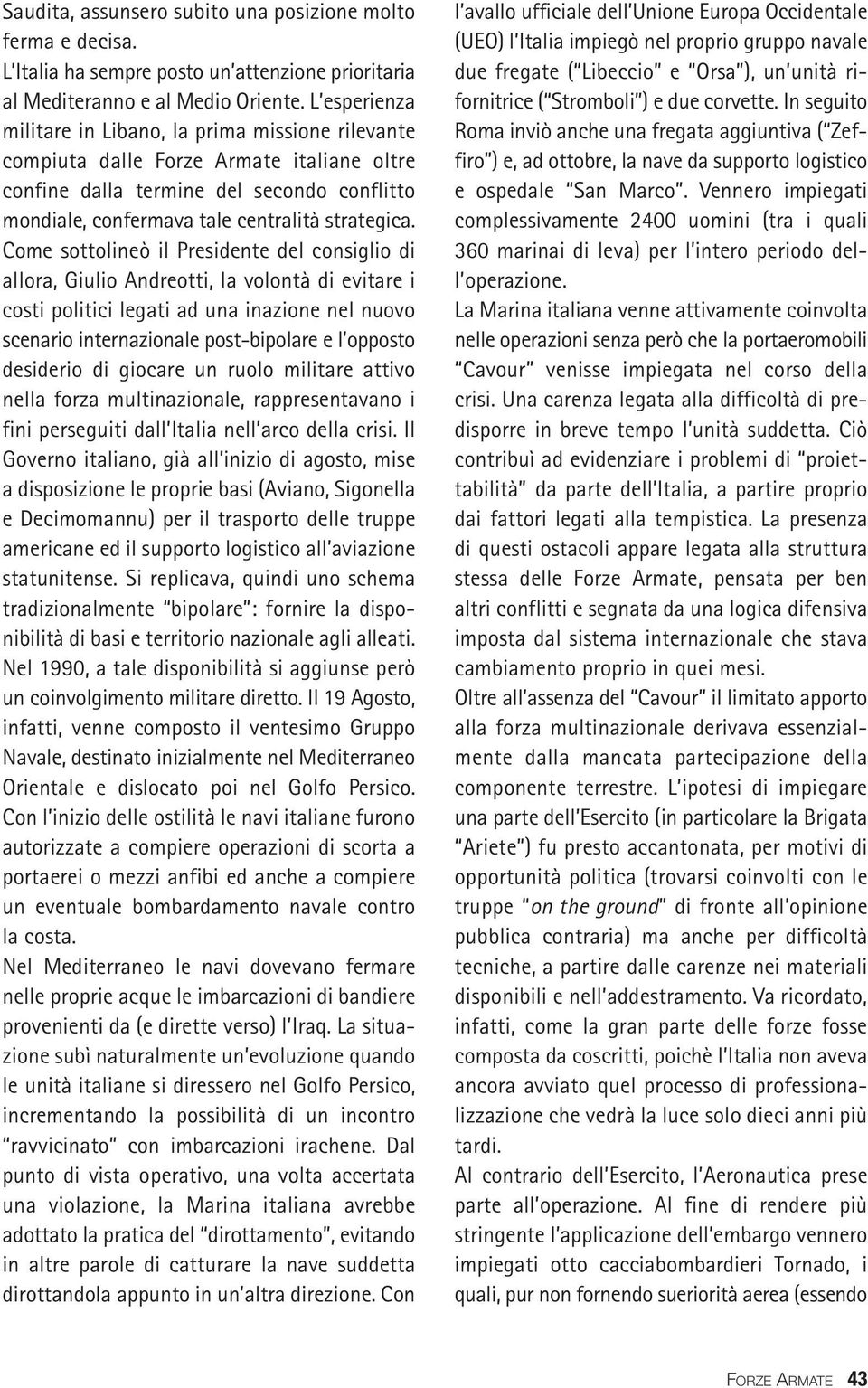 Come sottolineò il Presidente del consiglio di allora, Giulio Andreotti, la volontà di evitare i costi politici legati ad una inazione nel nuovo scenario internazionale post-bipolare e l opposto