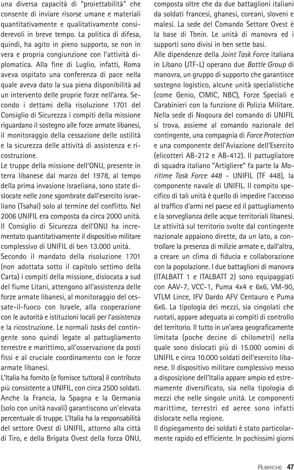 Alla fine di Luglio, infatti, Roma aveva ospitato una conferenza di pace nella quale aveva dato la sua piena disponibilità ad un intervento delle proprie forze nell area.