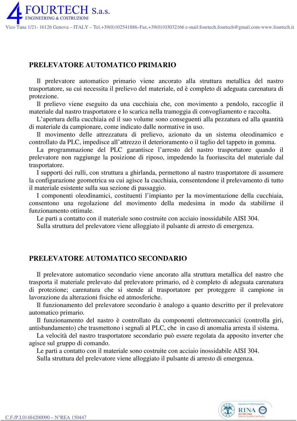 Il prelievo viene eseguito da una cucchiaia che, con movimento a pendolo, raccoglie il materiale dal nastro trasportatore e lo scarica nella tramoggia di convogliamento e raccolta.