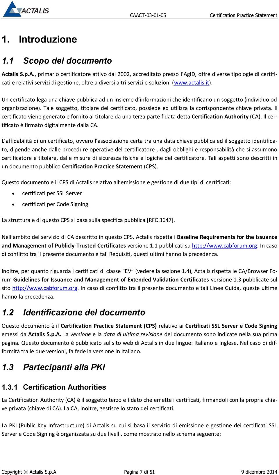 actalis.it). Un certificato lega una chiave pubblica ad un insieme d informazioni che identificano un soggetto (individuo od organizzazione).