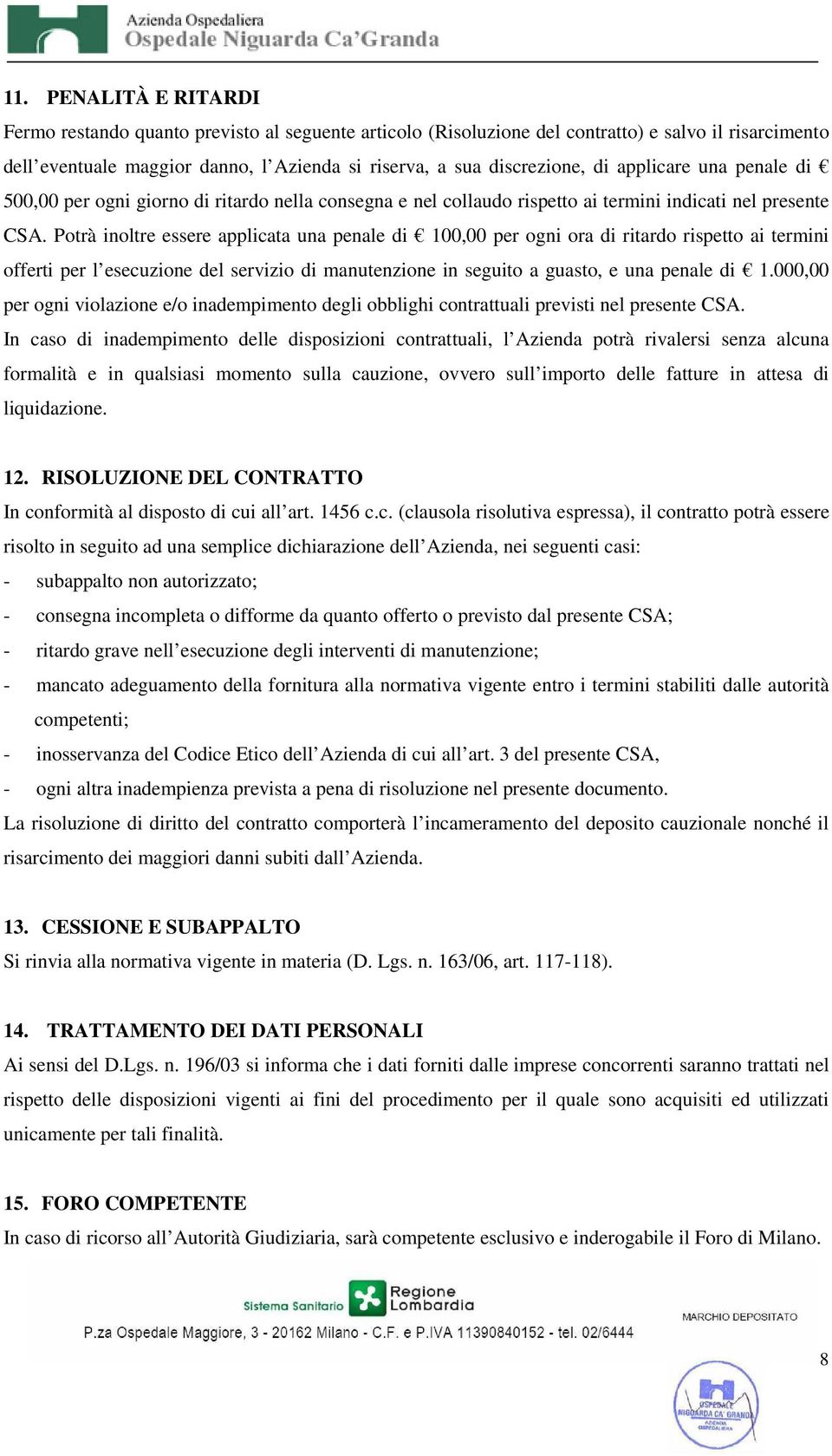 Potrà inoltre essere applicata una penale di 100,00 per ogni ora di ritardo rispetto ai termini offerti per l esecuzione del servizio di manutenzione in seguito a guasto, e una penale di 1.