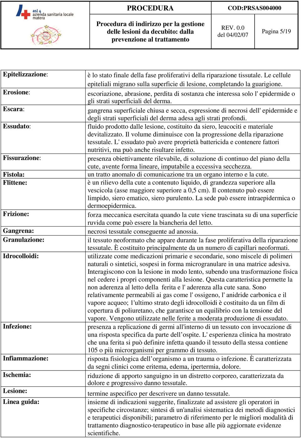 escoriazione, abrasione, perdita di sostanza che interessa solo l' epidermide o gli strati superficiali del derma.