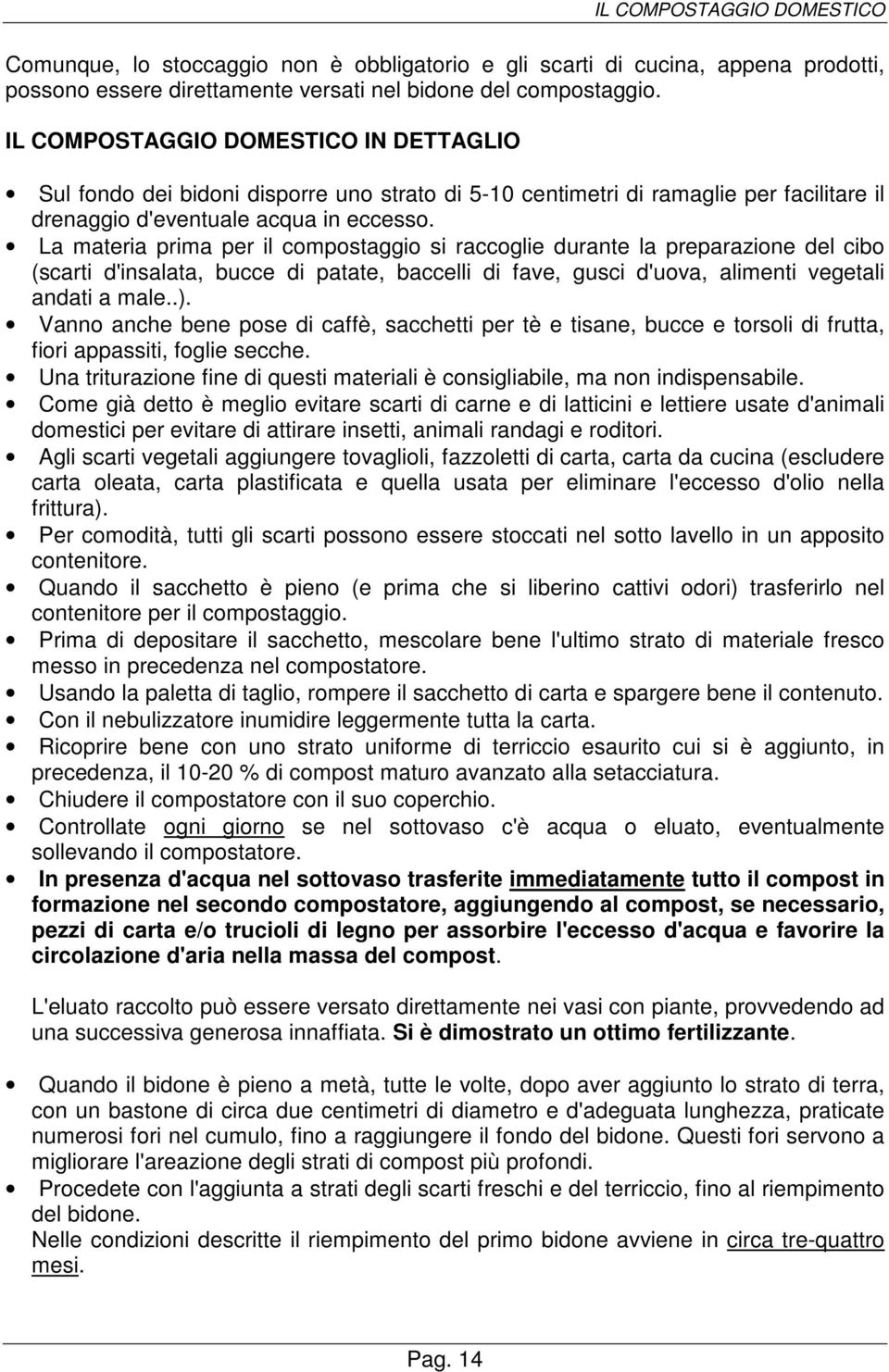 La materia prima per il compostaggio si raccoglie durante la preparazione del cibo (scarti d'insalata, bucce di patate, baccelli di fave, gusci d'uova, alimenti vegetali andati a male..).