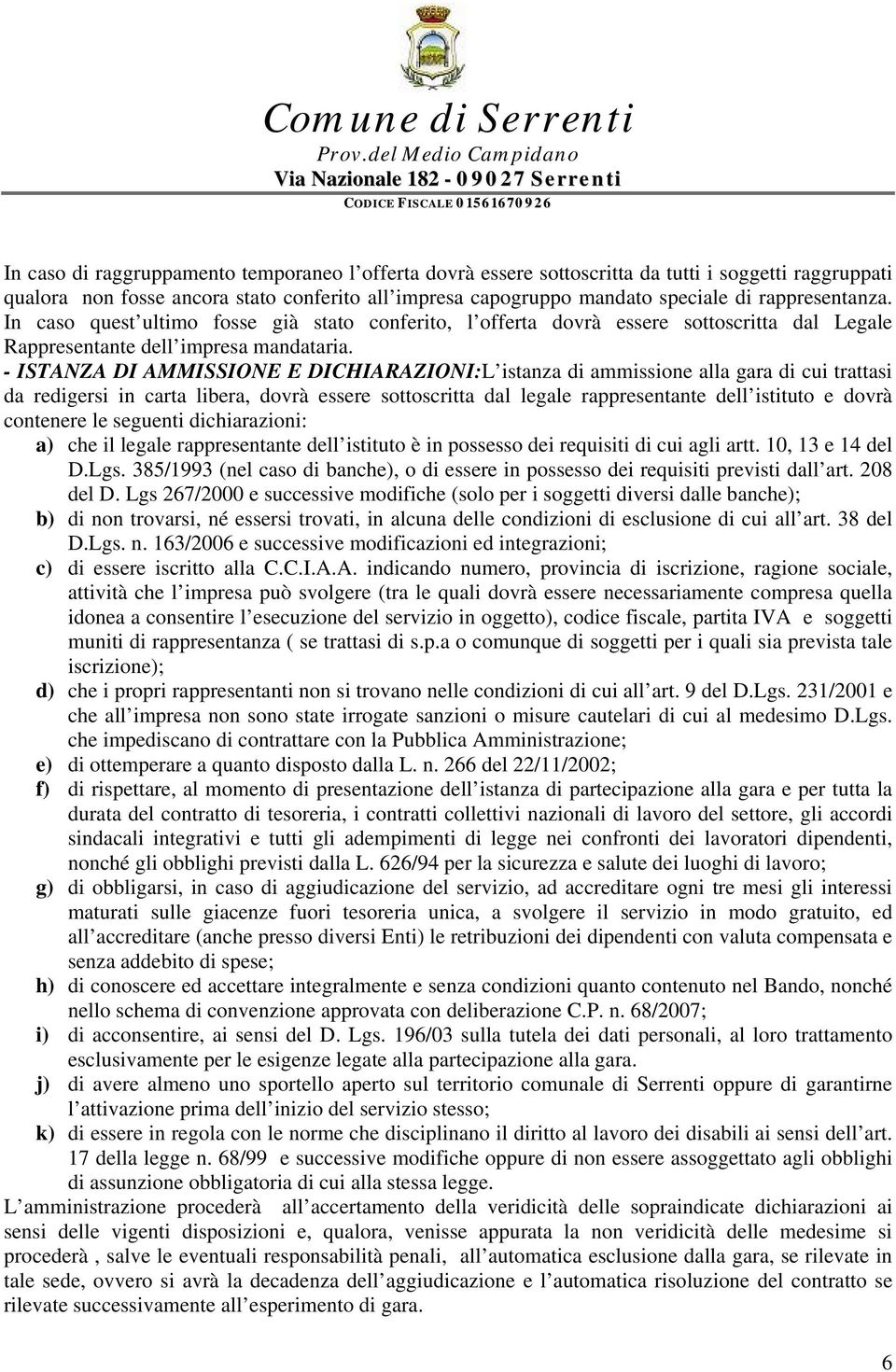 - ISTANZA DI AMMISSIONE E DICHIARAZIONI:L istanza di ammissione alla gara di cui trattasi da redigersi in carta libera, dovrà essere sottoscritta dal legale rappresentante dell istituto e dovrà