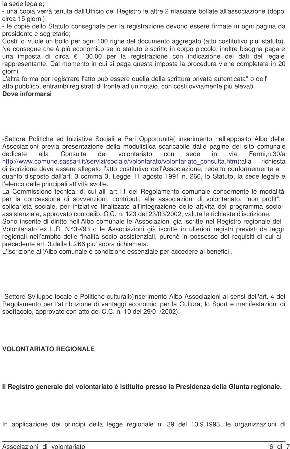 Ne consegue che è più economico se lo statuto è scritto in corpo piccolo; inoltre bisogna pagare una imposta di circa 130,00 per la registrazione con indicazione dei dati del legale rappresentante.