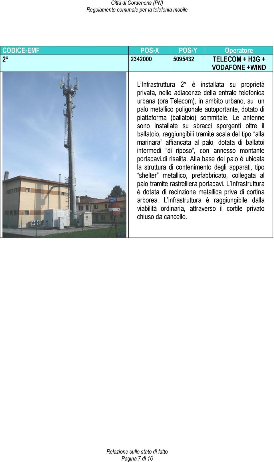 Le antenne sono installate su sbracci sporgenti oltre il ballatoio, raggiungibili tramite scala del tipo alla marinara affiancata al palo, dotata di ballatoi intermedi di riposo, con annesso montante