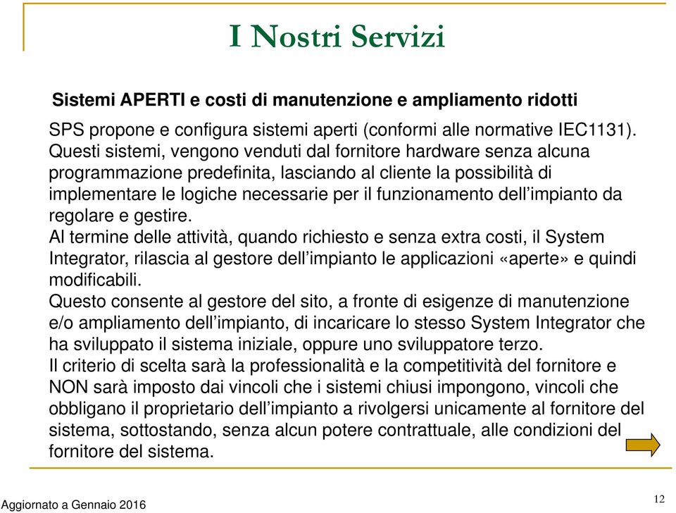 impianto da regolare e gestire. Al termine delle attività, quando richiesto e senza extra costi, il System Integrator, rilascia al gestore dell impianto le applicazioni «aperte» e quindi modificabili.