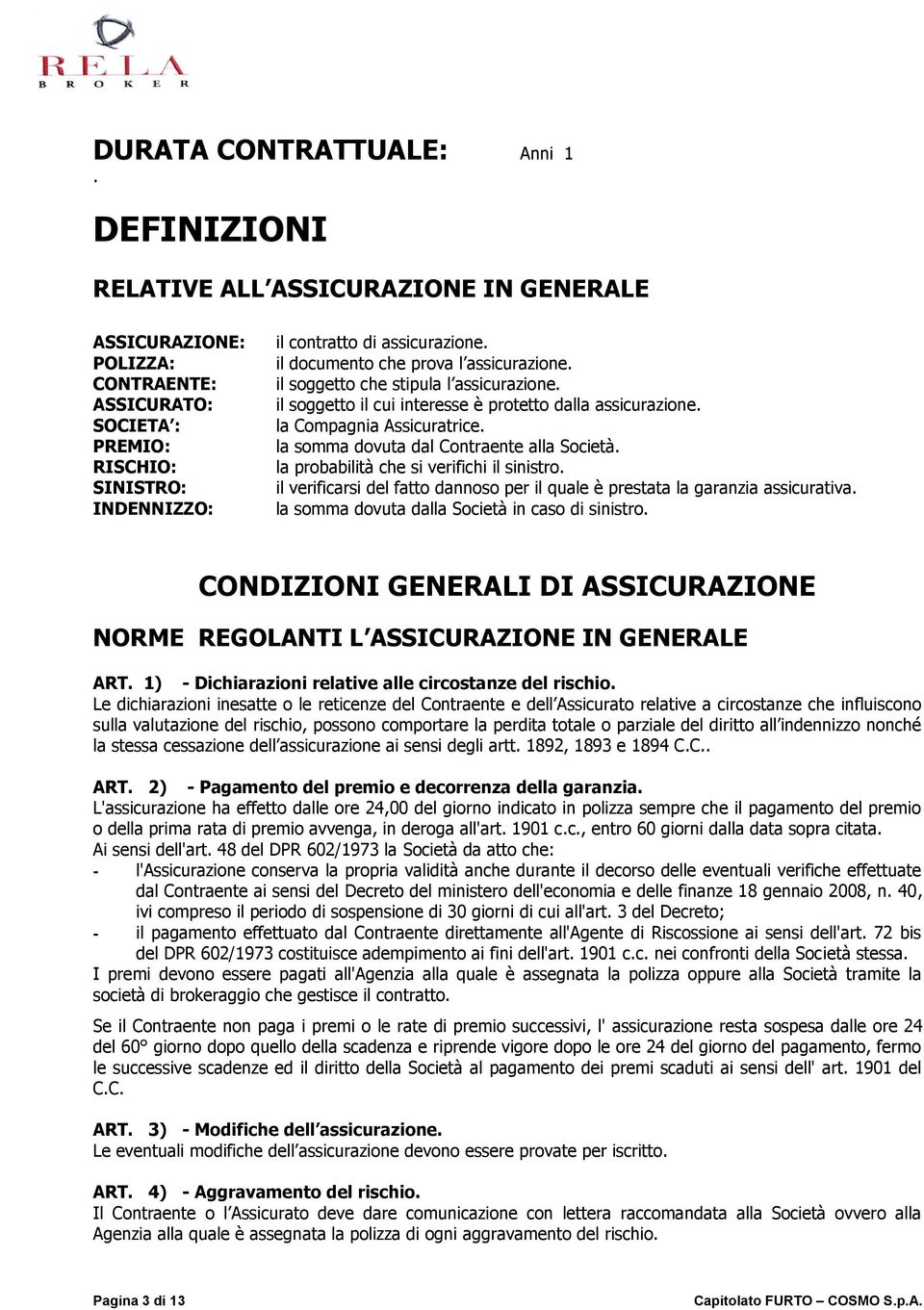 il documento che prova l assicurazione. il soggetto che stipula l assicurazione. il soggetto il cui interesse è protetto dalla assicurazione. la Compagnia Assicuratrice.