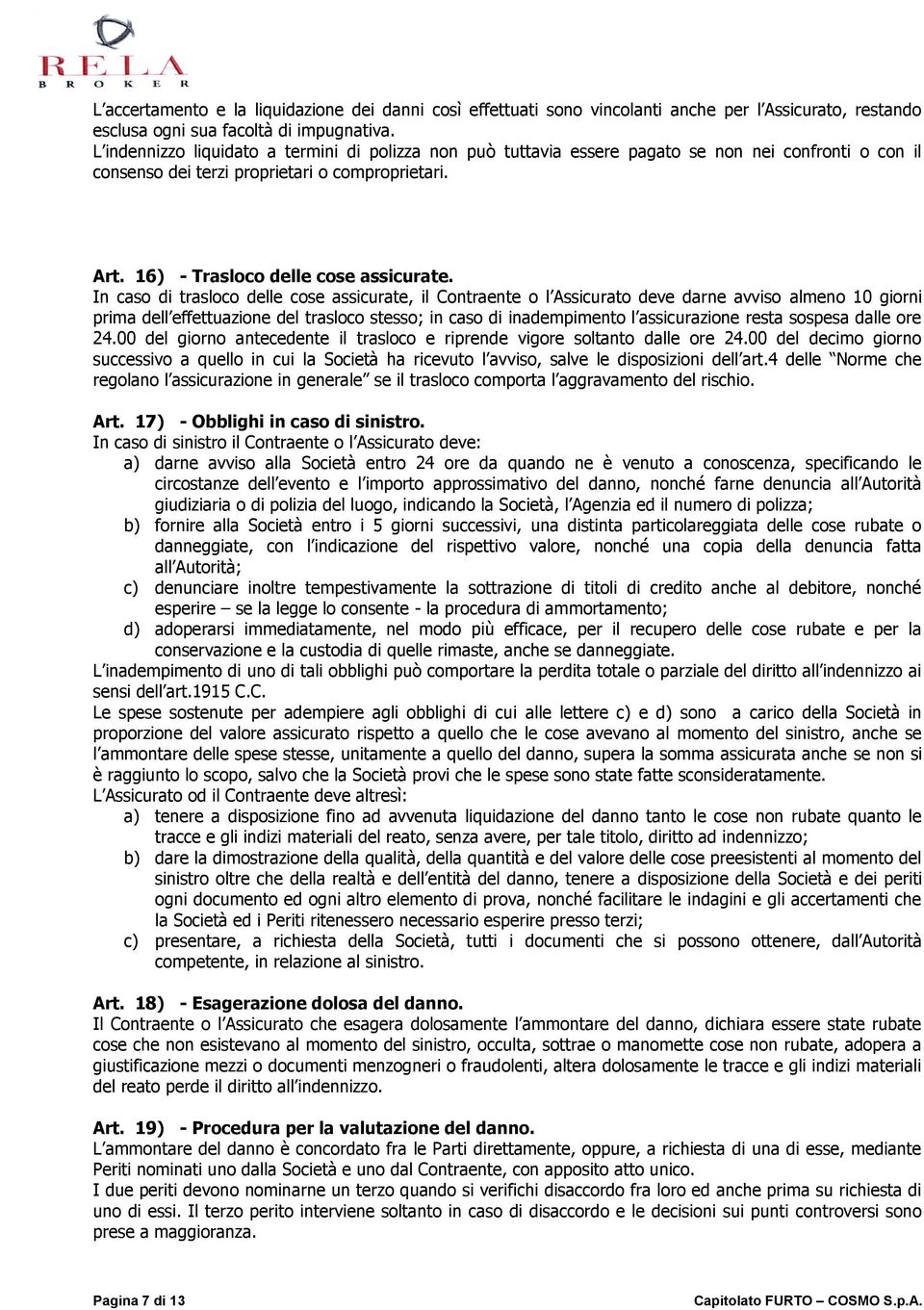 In caso di trasloco delle cose assicurate, il Contraente o l Assicurato deve darne avviso almeno 10 giorni prima dell effettuazione del trasloco stesso; in caso di inadempimento l assicurazione resta