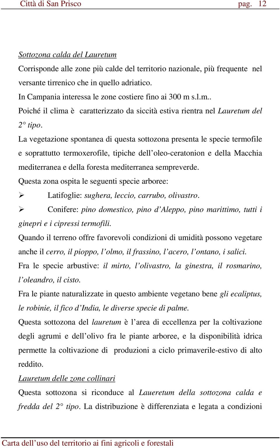 La vegetazione spontanea di questa sottozona presenta le specie termofile e soprattutto termoxerofile, tipiche dell oleo-ceratonion e della Macchia mediterranea e della foresta mediterranea