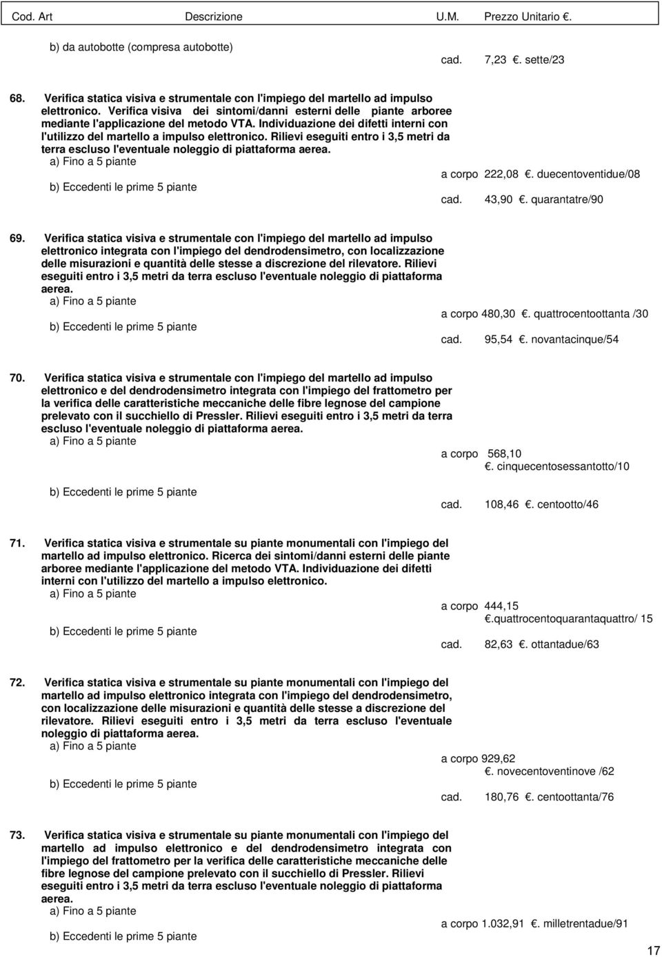 Rilievi eseguiti entro i 3,5 metri da terra escluso l'eventuale noleggio di piattaforma aerea. a) Fino a 5 piante a corpo 222,08. duecentoventidue/08 b) Eccedenti le prime 5 piante 43,90.