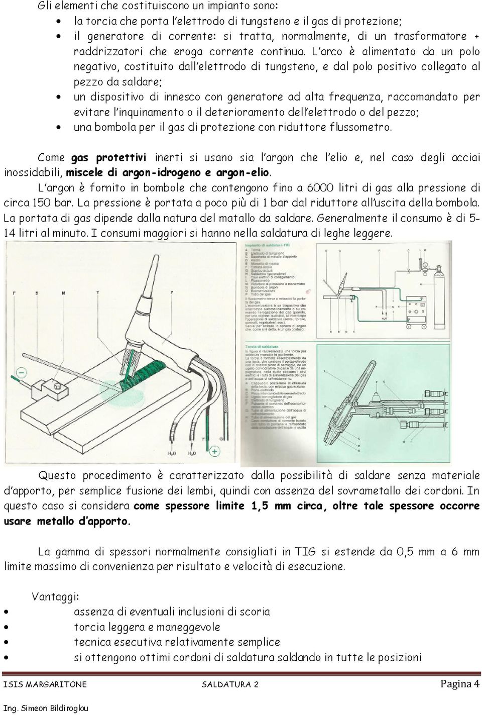 L arco è alimentato da un polo negativo, costituito dall elettrodo di tungsteno, e dal polo positivo collegato al pezzo da saldare; un dispositivo di innesco con generatore ad alta frequenza,