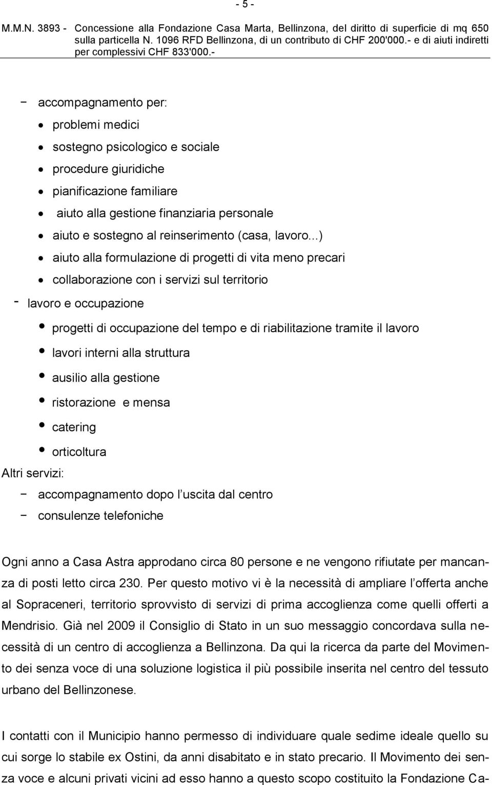 ..) aiuto alla formulazione di progetti di vita meno precari collaborazione con i servizi sul territorio - lavoro e occupazione progetti di occupazione del tempo e di riabilitazione tramite il lavoro