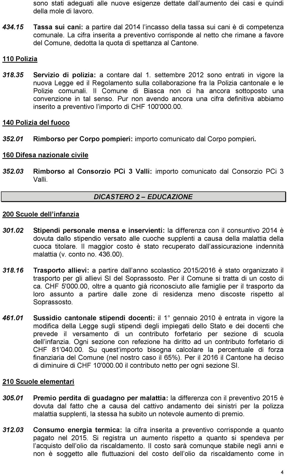 settembre 2012 sono entrati in vigore la nuova Legge ed il Regolamento sulla collaborazione fra la Polizia cantonale e le Polizie comunali.