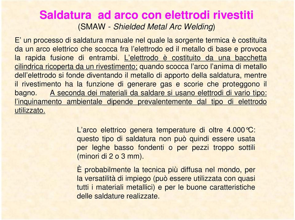 L elettrodo è costituito da una bacchetta cilindrica ricoperta da un rivestimento; quando scocca l arco l anima di metallo dell elettrodo si fonde diventando il metallo di apporto della saldatura,