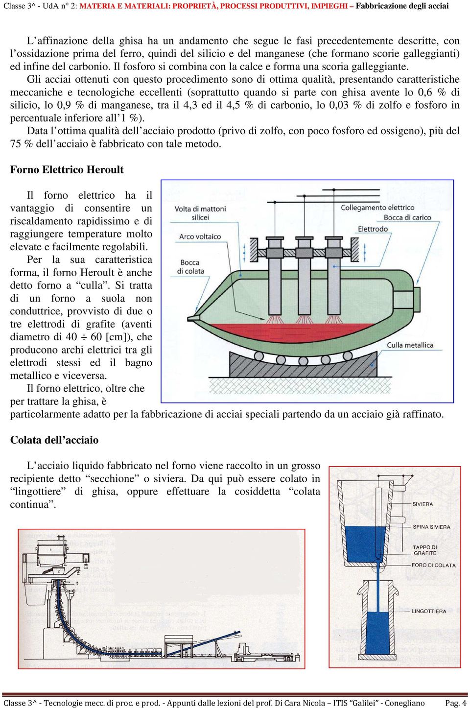 Gli acciai ottenuti con questo procedimento sono di ottima qualità, presentando caratteristiche meccaniche e tecnologiche eccellenti (soprattutto quando si parte con ghisa avente lo 0,6 % di silicio,