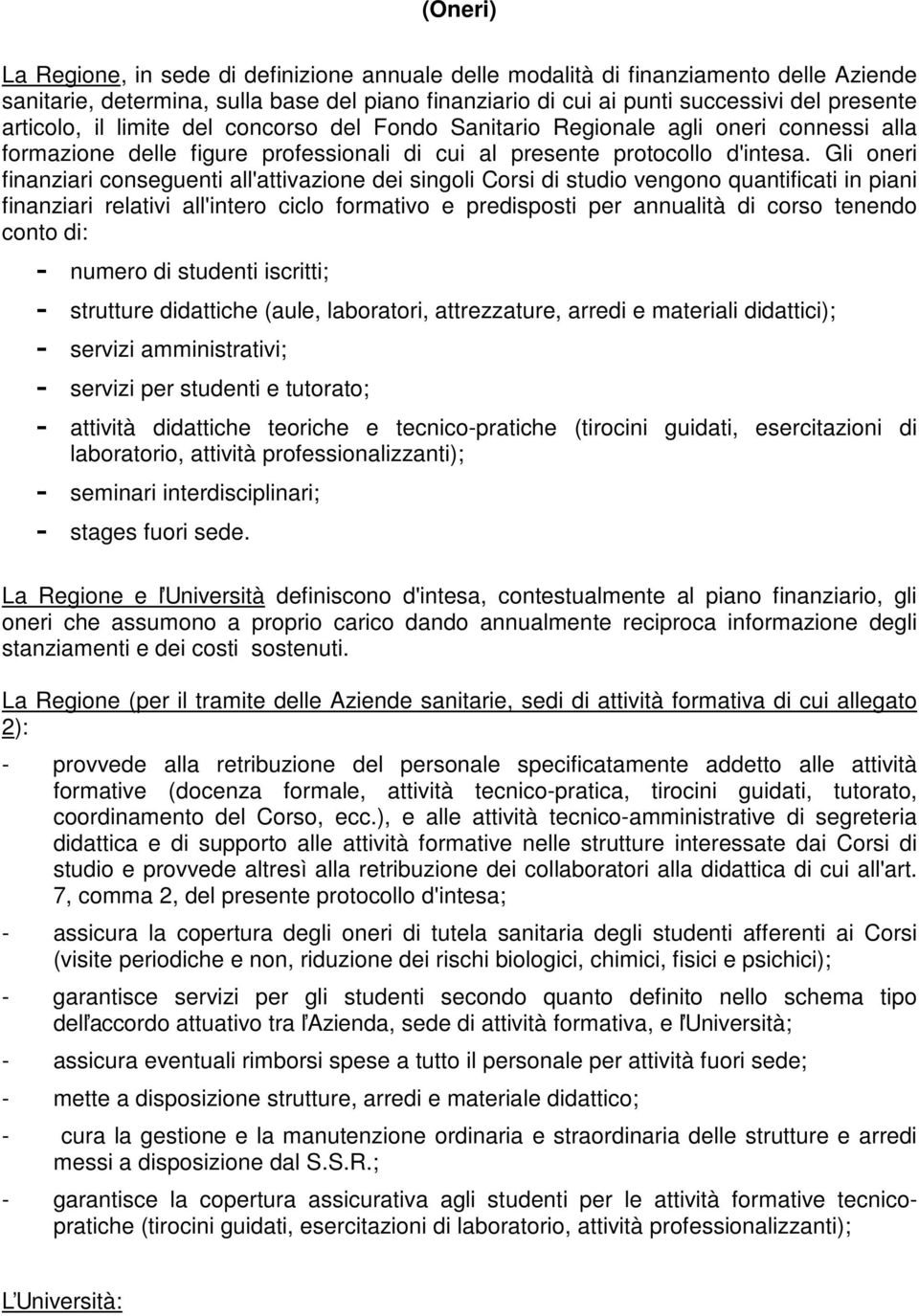 Gli oneri finanziari conseguenti all'attivazione dei singoli Corsi di studio vengono quantificati in piani finanziari relativi all'intero ciclo formativo e predisposti per annualità di corso tenendo