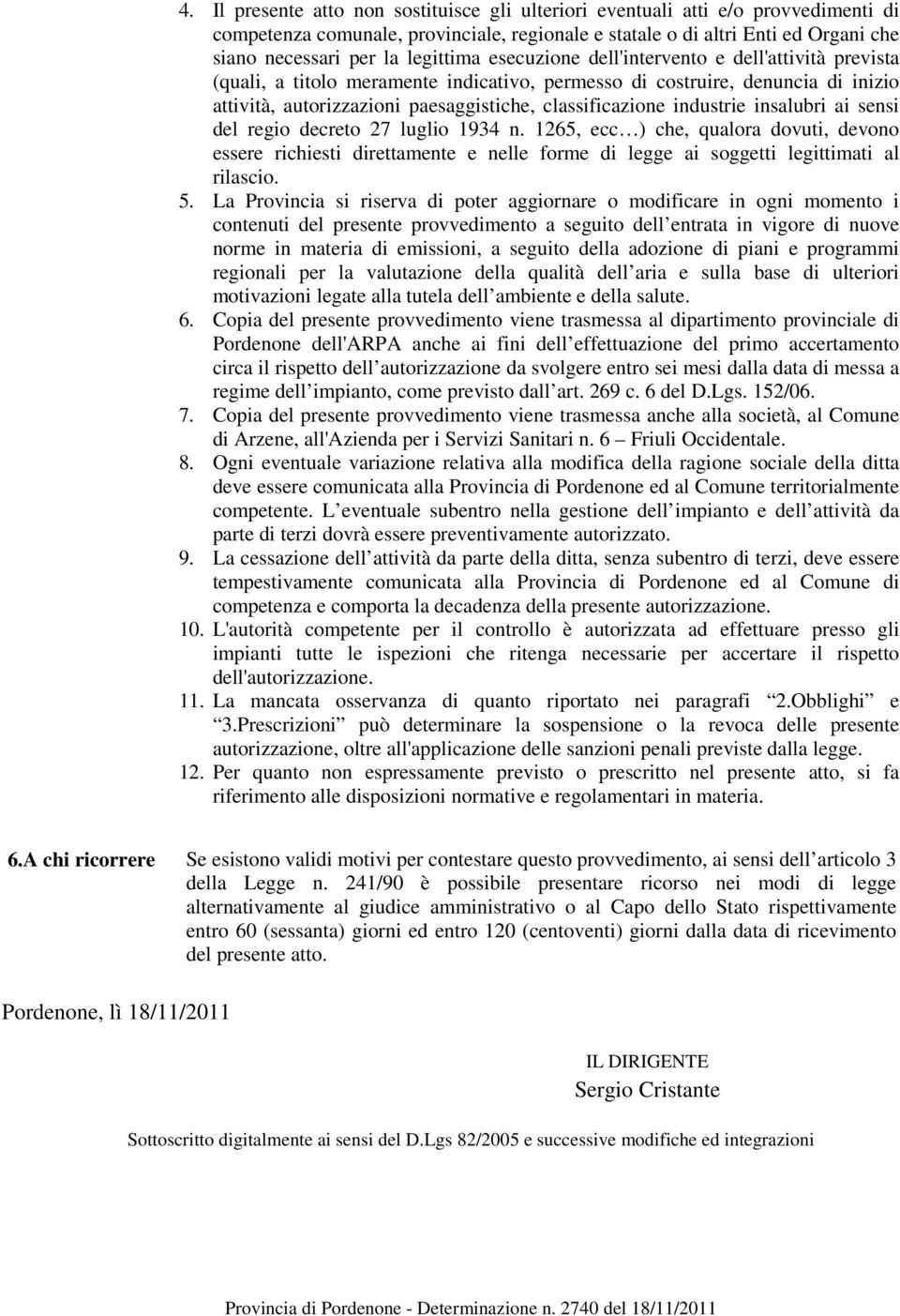 industrie insalubri ai sensi del regio decreto 27 luglio 1934 n. 1265, ecc ) che, qualora dovuti, devono essere richiesti direttamente e nelle forme di legge ai soggetti legittimati al rilascio. 5.