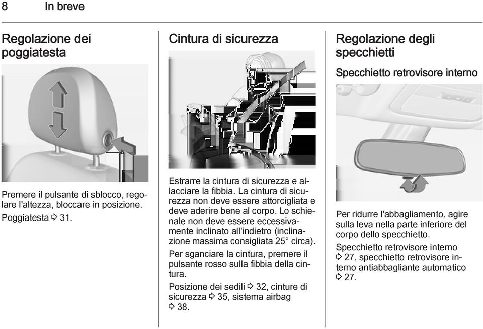 Lo schienale non deve essere eccessivamente inclinato all'indietro (inclinazione massima consigliata 25 circa). Per sganciare la cintura, premere il pulsante rosso sulla fibbia della cintura.