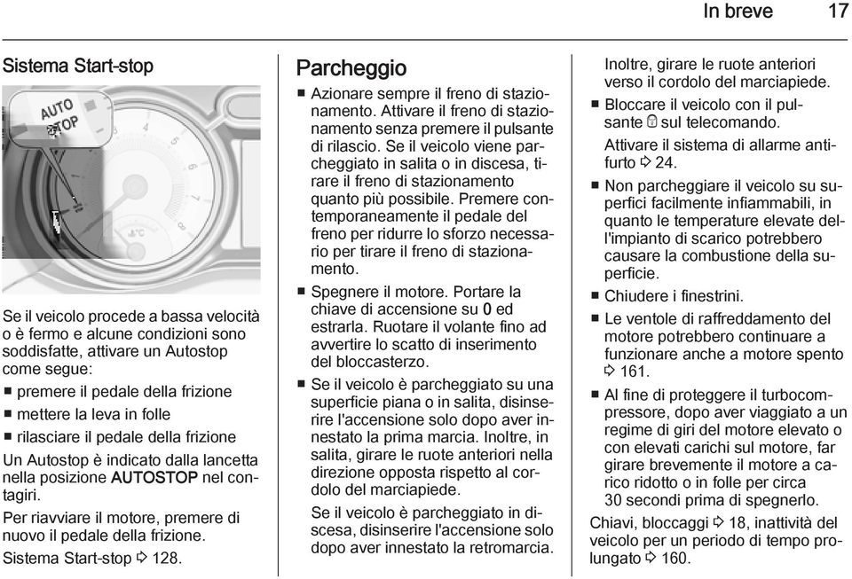 Sistema Start-stop 3 128. Parcheggio Azionare sempre il freno di stazionamento. Attivare il freno di stazionamento senza premere il pulsante di rilascio.