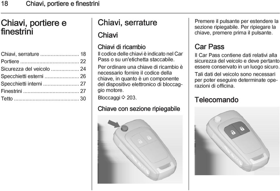 Per ordinare una chiave di ricambio è necessario fornire il codice della chiave, in quanto è un componente del dispositivo elettronico di bloccaggio motore. Bloccaggi 3 203.