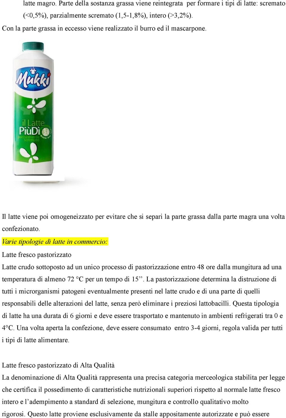 Varie tipologie di latte in commercio: Latte fresco pastorizzato Latte crudo sottoposto ad un unico processo di pastorizzazione entro 48 ore dalla mungitura ad una temperatura di almeno 72 C per un