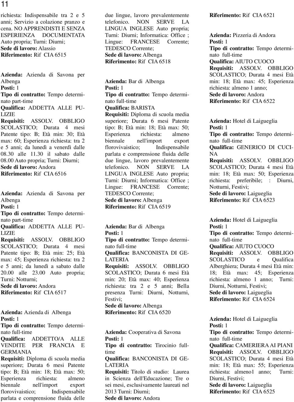 SCOLASTICO; Durata 4 mesi Patente tipo: B; Età min: 30; Età max: 60; Esperienza richiesta: tra 2 e 5 anni; da lunedì a venerdì dalle 08.30 alle 11.30 il sabato dalle 08.