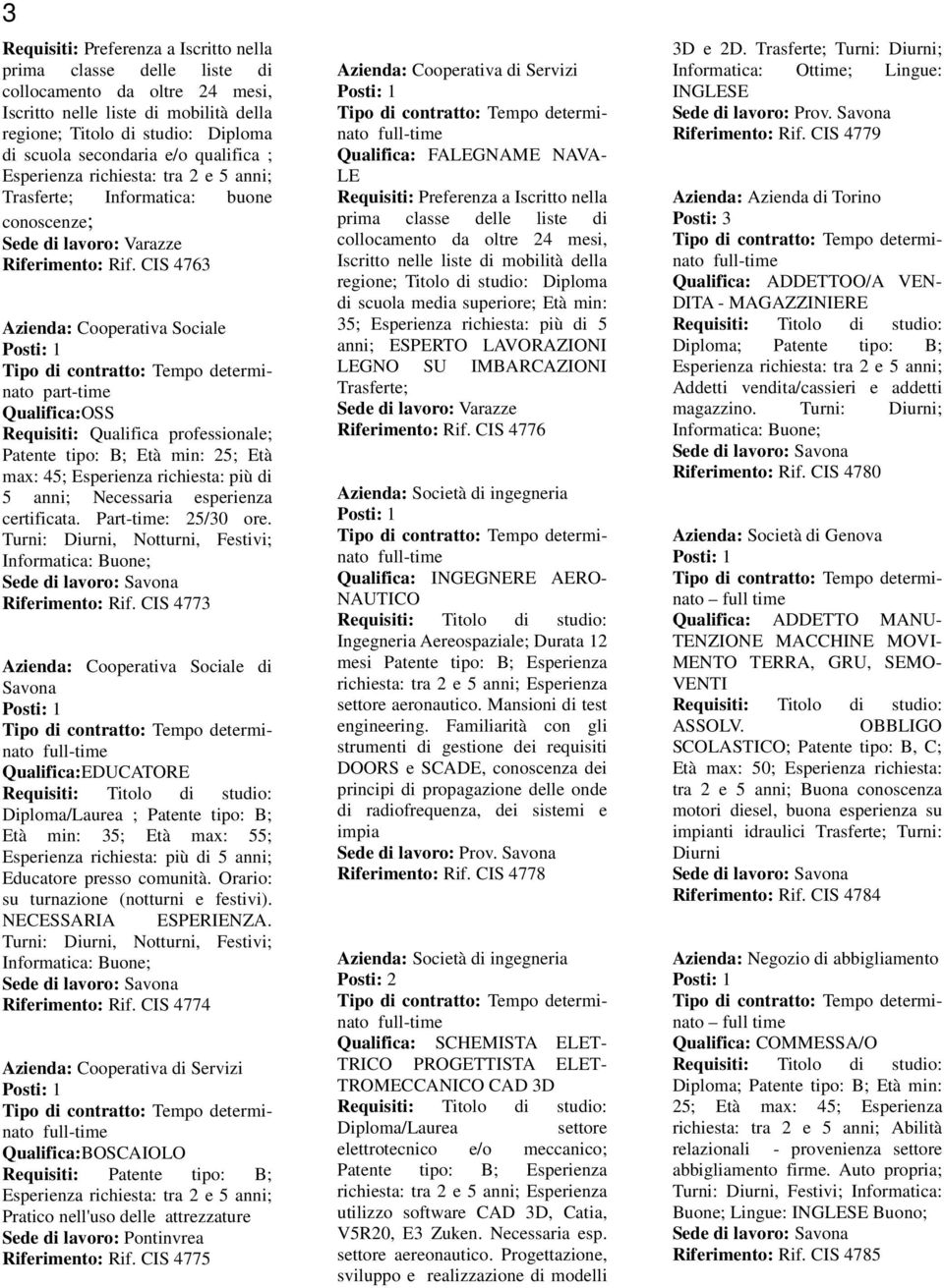 CIS 4763 Azienda: Cooperativa Sociale Qualifica:OSS Requisiti: Qualifica professionale; Patente tipo: B; Età min: 25; Età max: 45; Esperienza richiesta: più di 5 anni; Necessaria esperienza