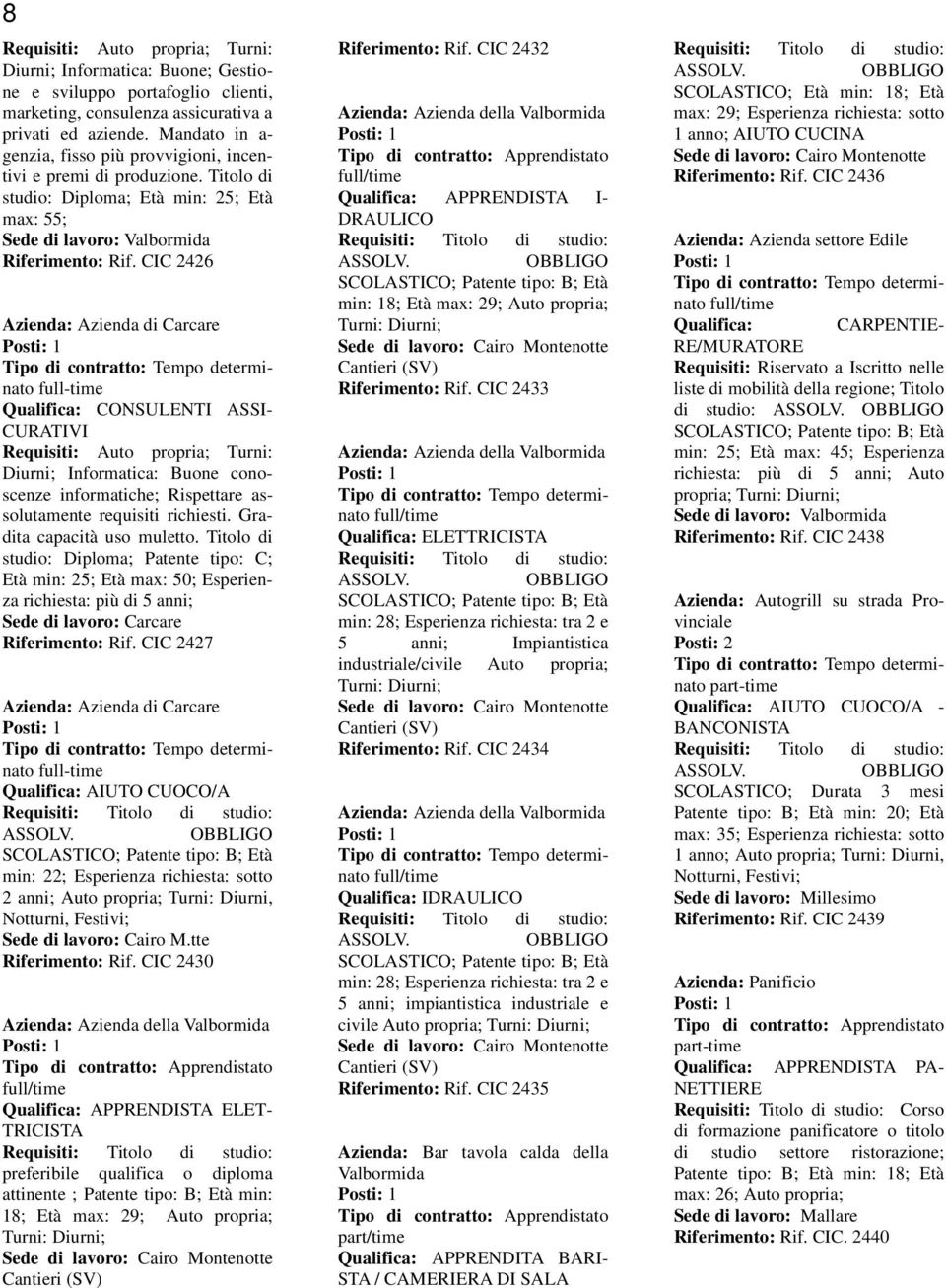 CIC 2426 Azienda: Azienda di Carcare Qualifica: CONSULENTI ASSI- CURATIVI Requisiti: Auto propria; Turni: Diurni; Informatica: Buone conoscenze informatiche; Rispettare assolutamente requisiti