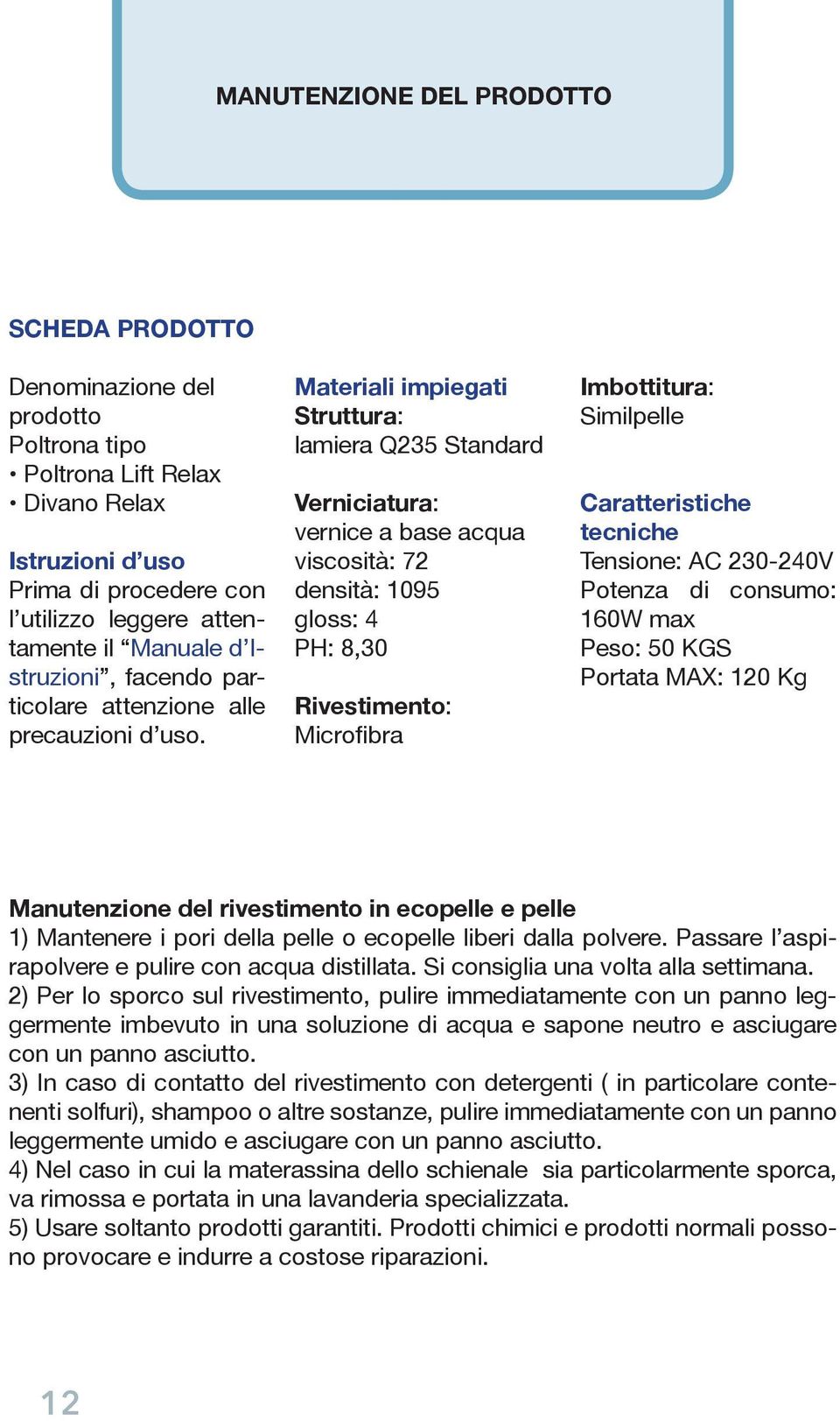 Materiali impiegati Struttura: lamiera Q235 Standard Verniciatura: vernice a base acqua viscosità: 72 densità: 1095 gloss: 4 PH: 8,30 Rivestimento: Microfibra Imbottitura: Similpelle Caratteristiche