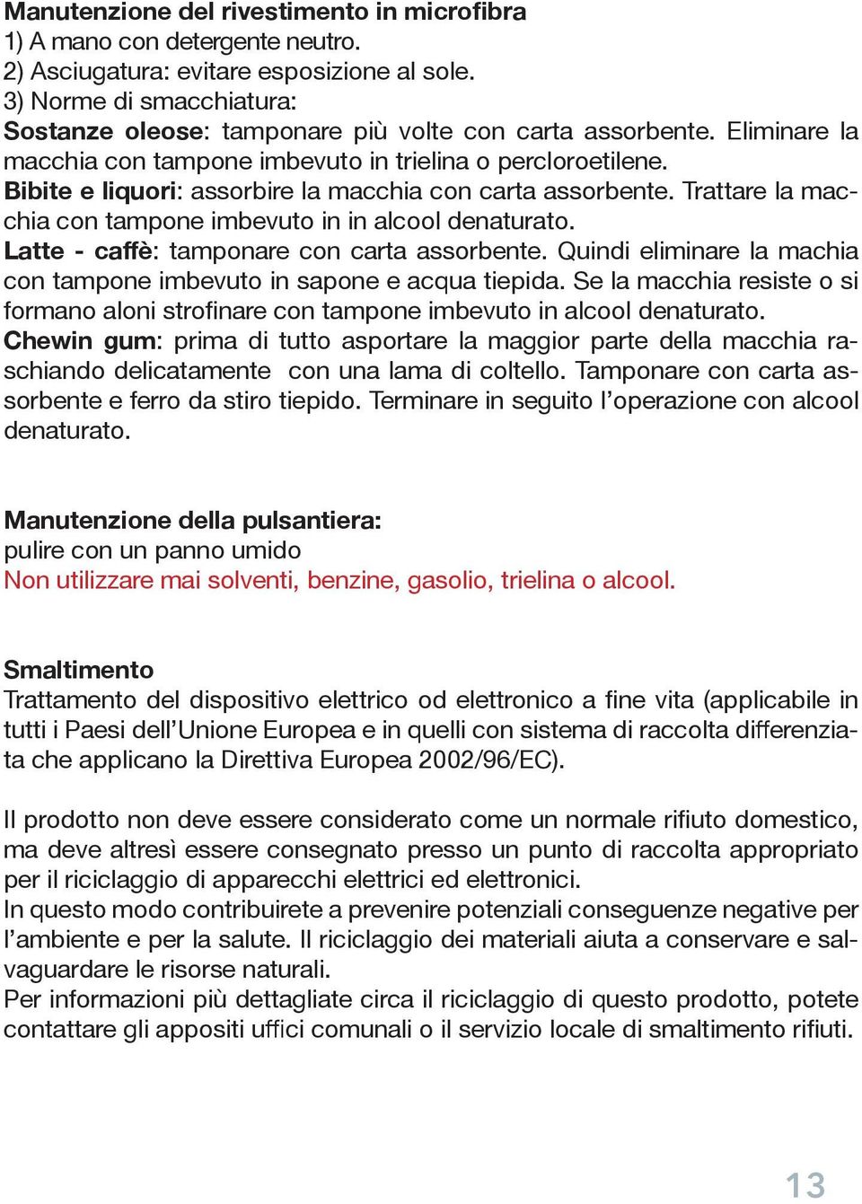 Bibite e liquori: assorbire la macchia con carta assorbente. Trattare la macchia con tampone imbevuto in in alcool denaturato. Latte - caffè: tamponare con carta assorbente.