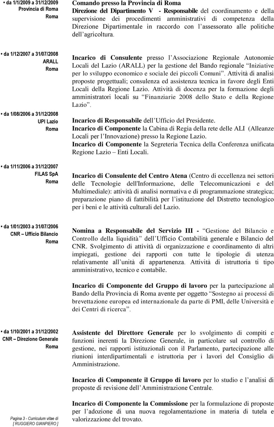 da 1/12/2007 a 31/07/2008 ARALL da 1/08/2006 a 31/12/2008 UPI Lazio da 1/11/2006 a 31/12/2007 FILAS SpA Incarico di Consulente presso l Associazione Regionale Autonomie Locali del Lazio (ARALL) per