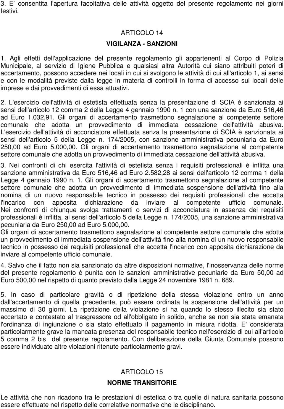 accertamento, possono accedere nei locali in cui si svolgono le attività di cui all'articolo 1, ai sensi e con le modalità previste dalla legge in materia di controlli in forma di accesso sui locali