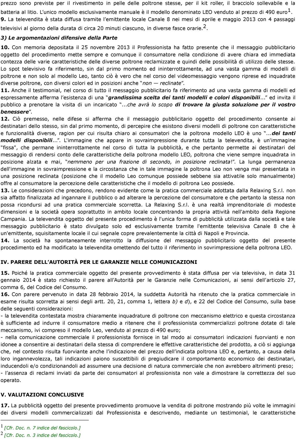 La televendita è stata diffusa tramite l emittente locale Canale 8 nei mesi di aprile e maggio 2013 con 4 passaggi televisivi al giorno della durata di circa 20 minuti ciascuno, in diverse fasce