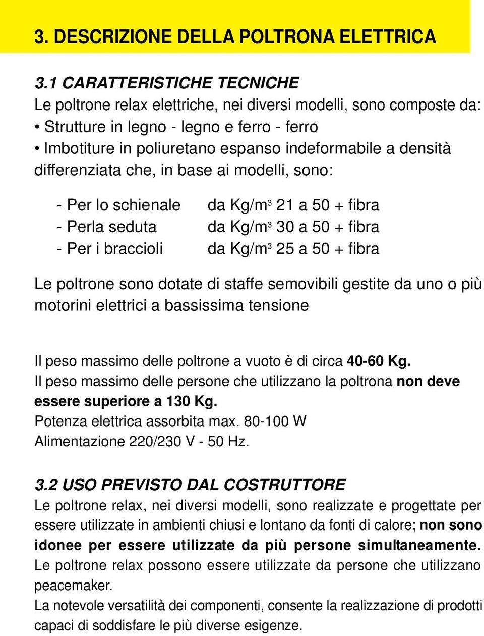 differenziata che, in base ai modelli, sono: - Per lo schienale da Kg/m 3 21 a 50 + fibra - Perla seduta da Kg/m 3 30 a 50 + fibra - Per i braccioli da Kg/m 3 25 a 50 + fibra Le poltrone sono dotate