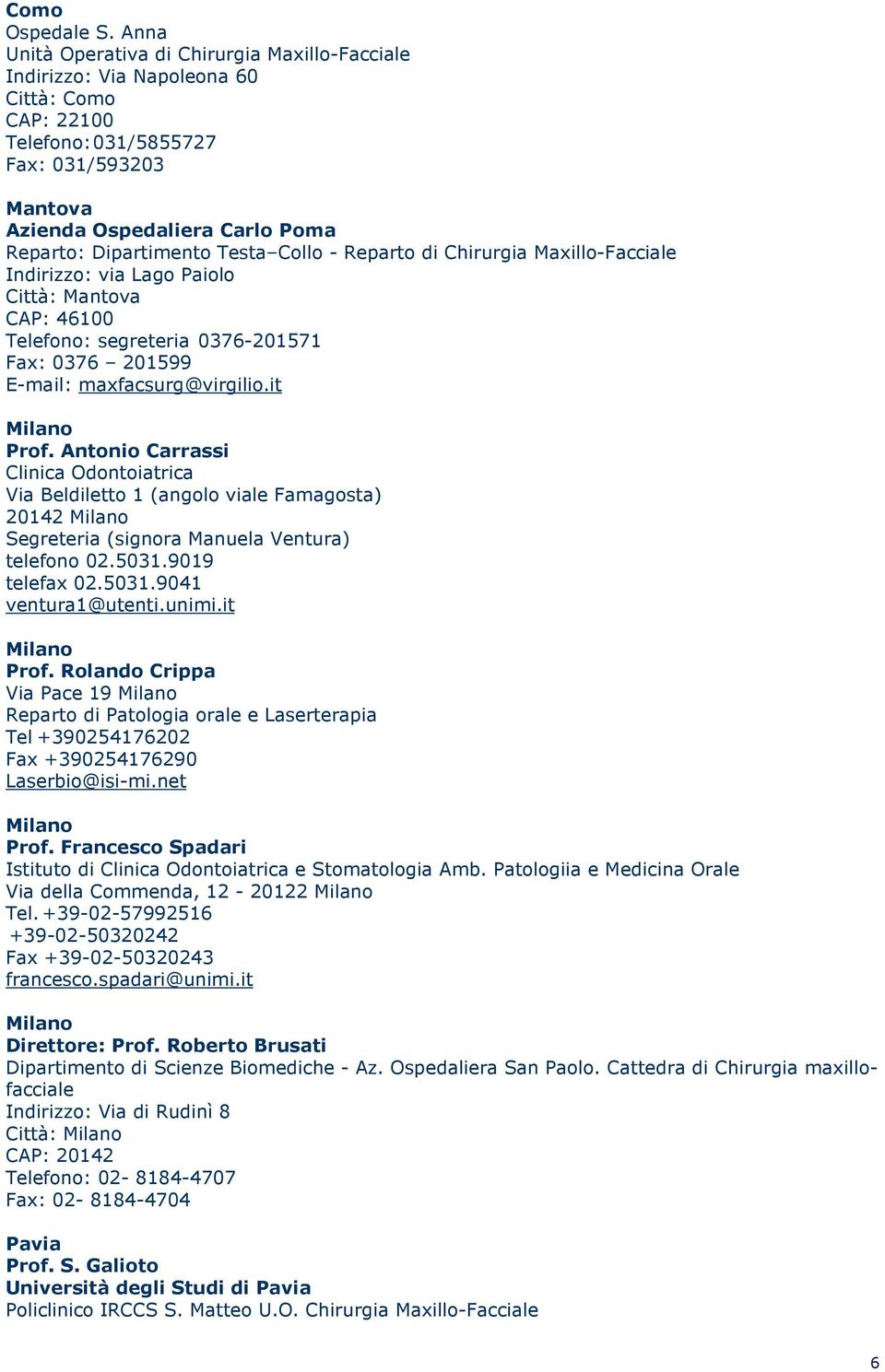 maxfacsurg@virgilioit Milano Prof Antonio Carrassi Clinica Odontoiatrica Via Beldiletto 1 (angolo viale Famagosta) 20142 Milano Segreteria (signora Manuela Ventura) telefono 0250319019 telefax