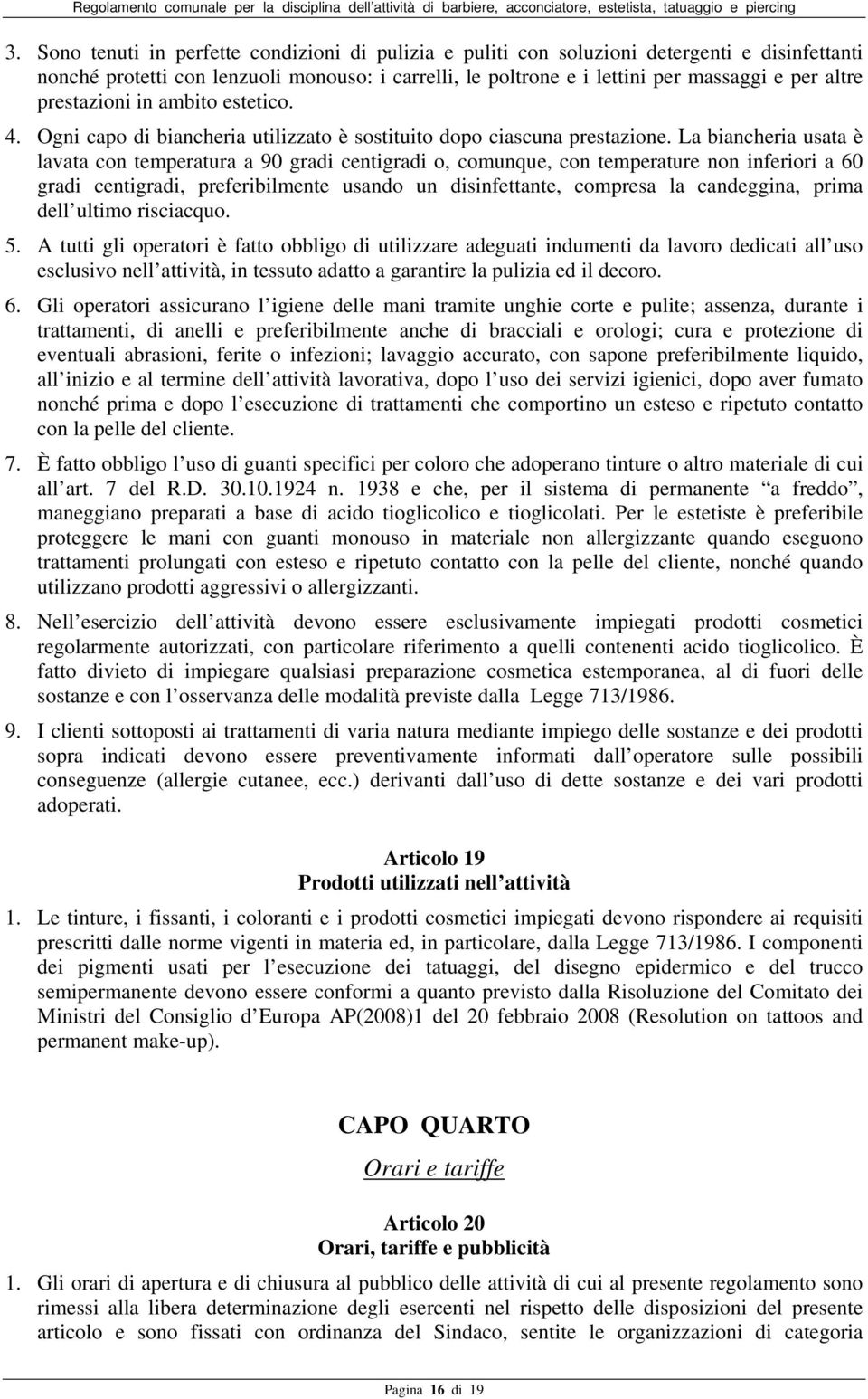 La biancheria usata è lavata con temperatura a 90 gradi centigradi o, comunque, con temperature non inferiori a 60 gradi centigradi, preferibilmente usando un disinfettante, compresa la candeggina,