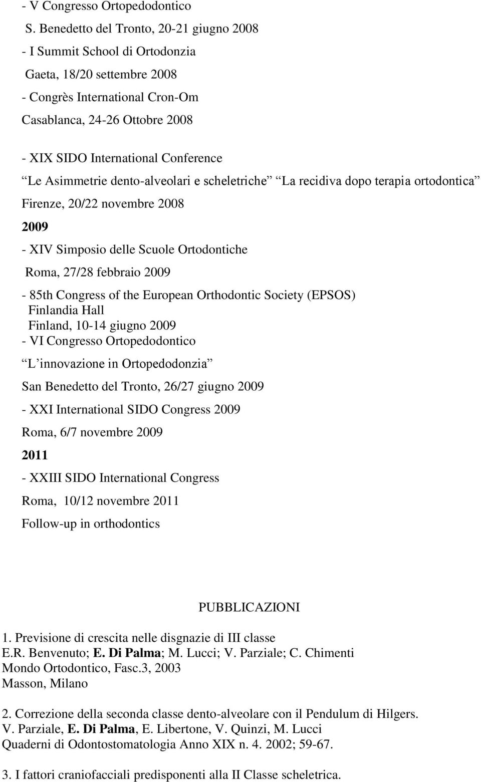 Le Asimmetrie dento-alveolari e scheletriche La recidiva dopo terapia ortodontica Firenze, 20/22 novembre 2008 2009 - XIV Simposio delle Scuole Ortodontiche Roma, 27/28 febbraio 2009-85th Congress of