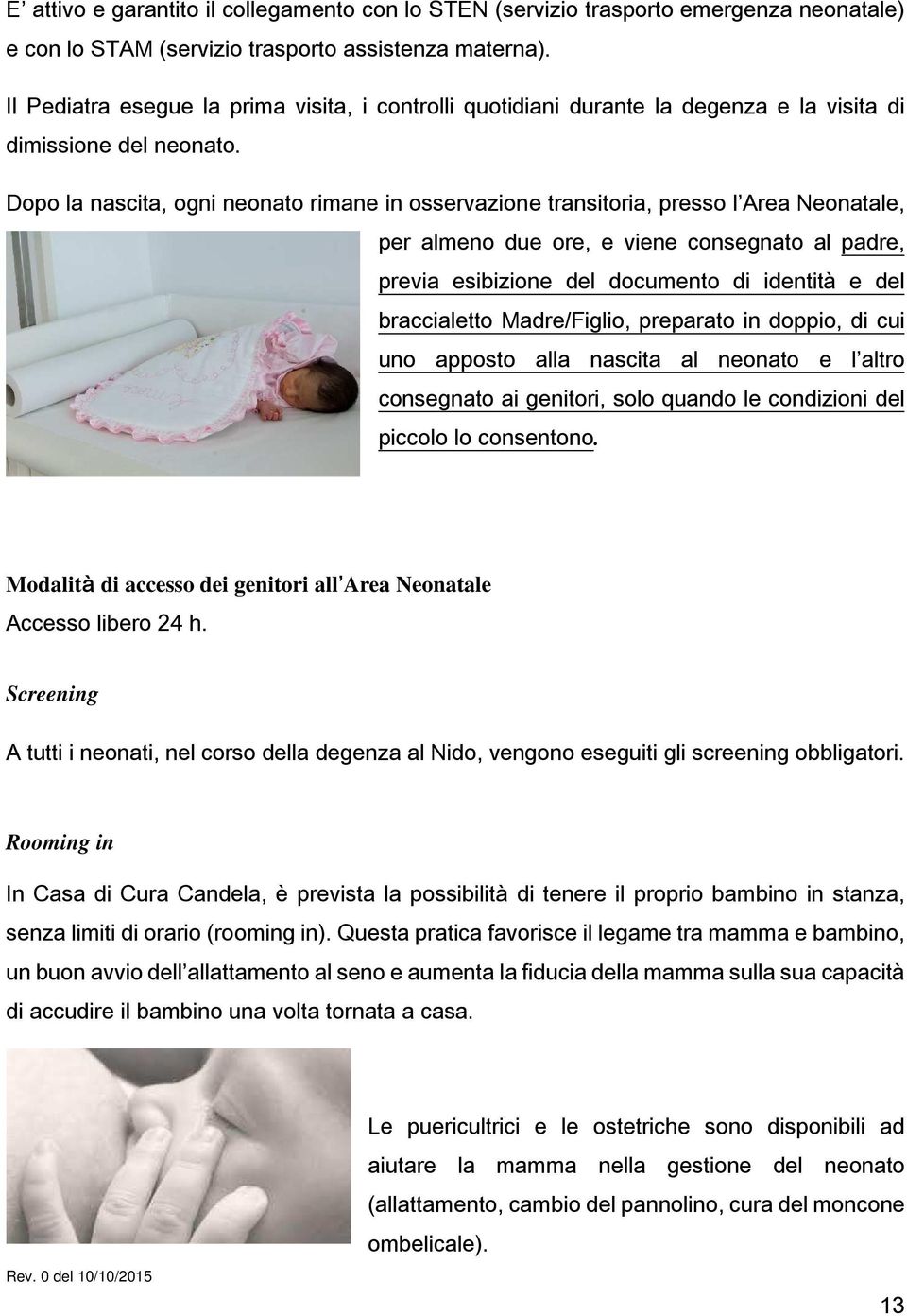 Dopo la nascita, ogni neonato rimane in osservazione transitoria, presso l Area Neonatale, per almeno due ore, e viene consegnato al padre, previa esibizione del documento di identità e del