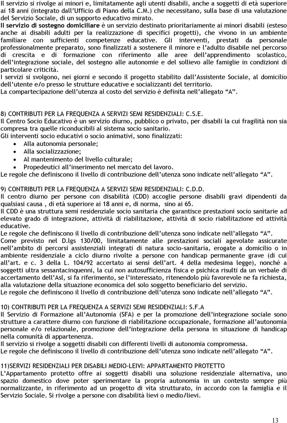 Il servizio di sostegno domiciliare è un servizio destinato prioritariamente ai minori disabili (esteso anche ai disabili adulti per la realizzazione di specifici progetti), che vivono in un ambiente