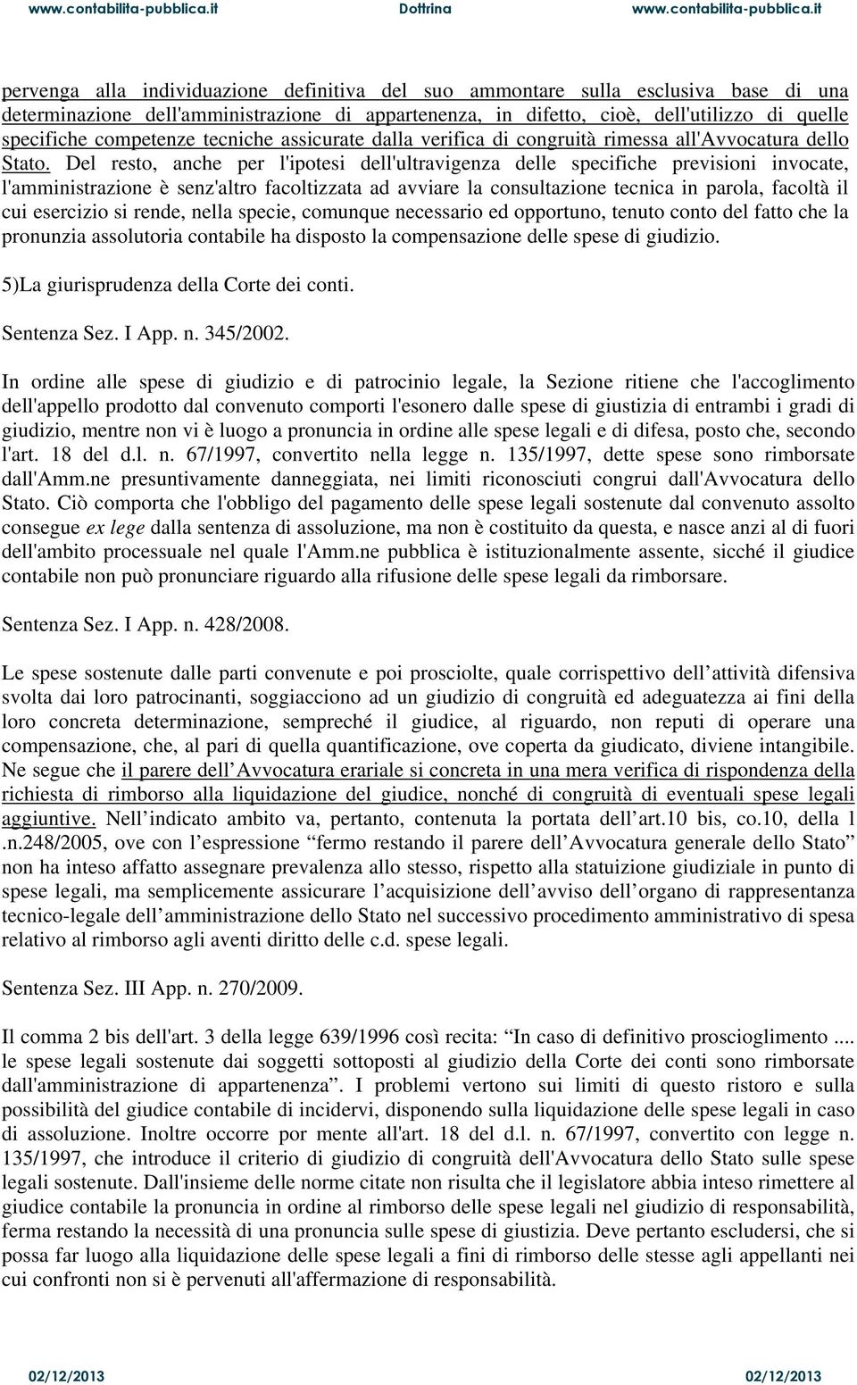 Del resto, anche per l'ipotesi dell'ultravigenza delle specifiche previsioni invocate, l'amministrazione è senz'altro facoltizzata ad avviare la consultazione tecnica in parola, facoltà il cui