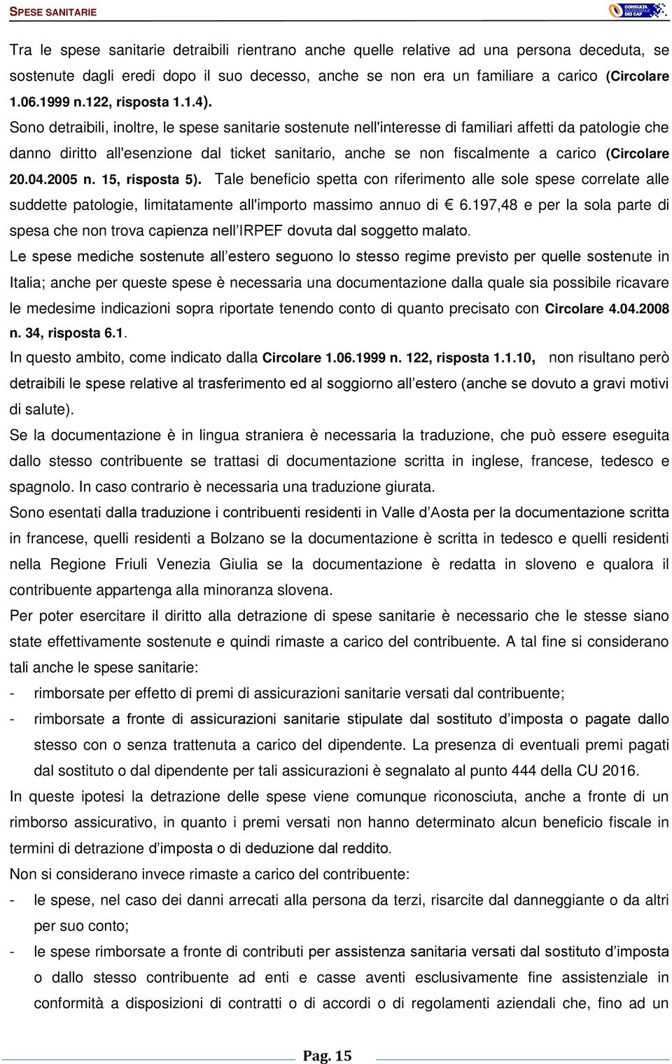 Sono detraibili, inoltre, le spese sanitarie sostenute nell'interesse di familiari affetti da patologie che danno diritto all'esenzione dal ticket sanitario, anche se non fiscalmente a carico