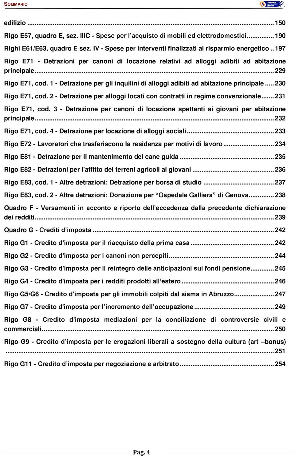 1 - Detrazione per gli inquilini di alloggi adibiti ad abitazione principale... 230 Rigo E71, cod. 2 - Detrazione per alloggi locati con contratti in regime convenzionale... 231 Rigo E71, cod.