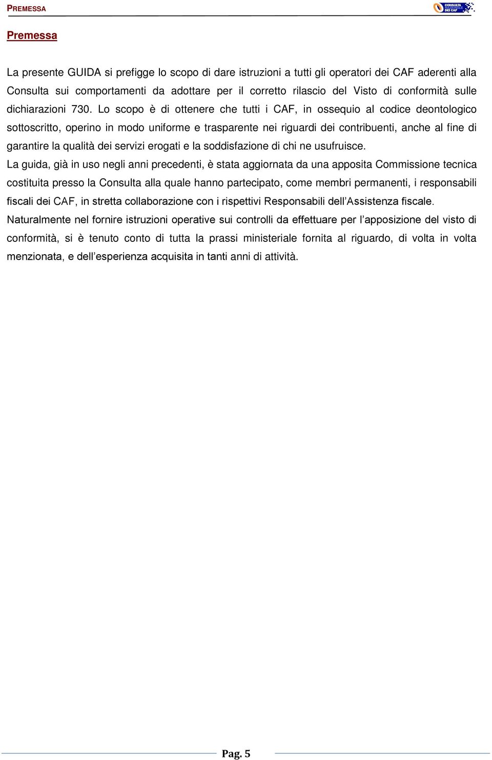 Lo scopo è di ottenere che tutti i CAF, in ossequio al codice deontologico sottoscritto, operino in modo uniforme e trasparente nei riguardi dei contribuenti, anche al fine di garantire la qualità