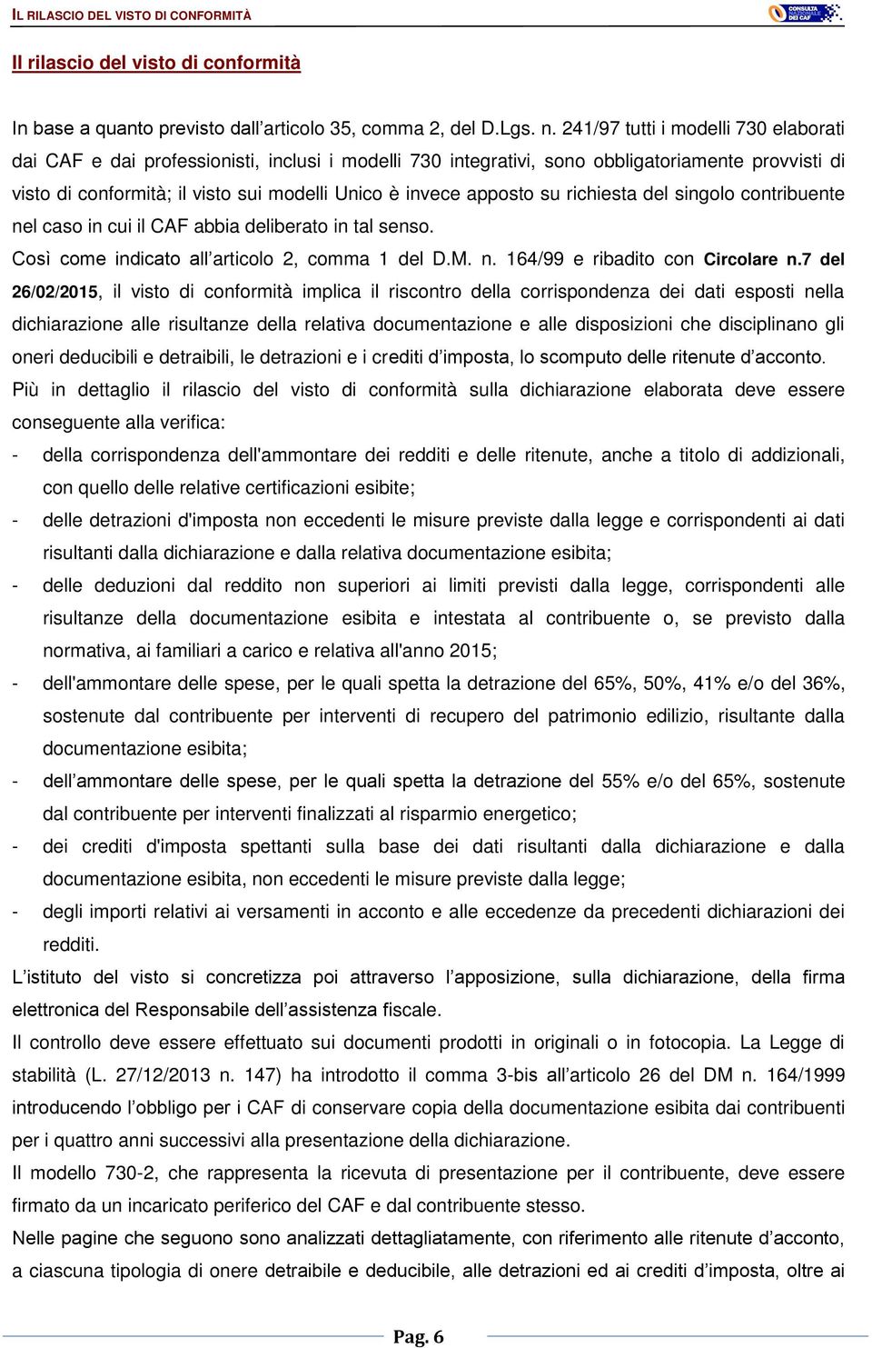 apposto su richiesta del singolo contribuente nel caso in cui il CAF abbia deliberato in tal senso. Così come indicato all articolo 2, comma 1 del D.M. n. 164/99 e ribadito con Circolare n.