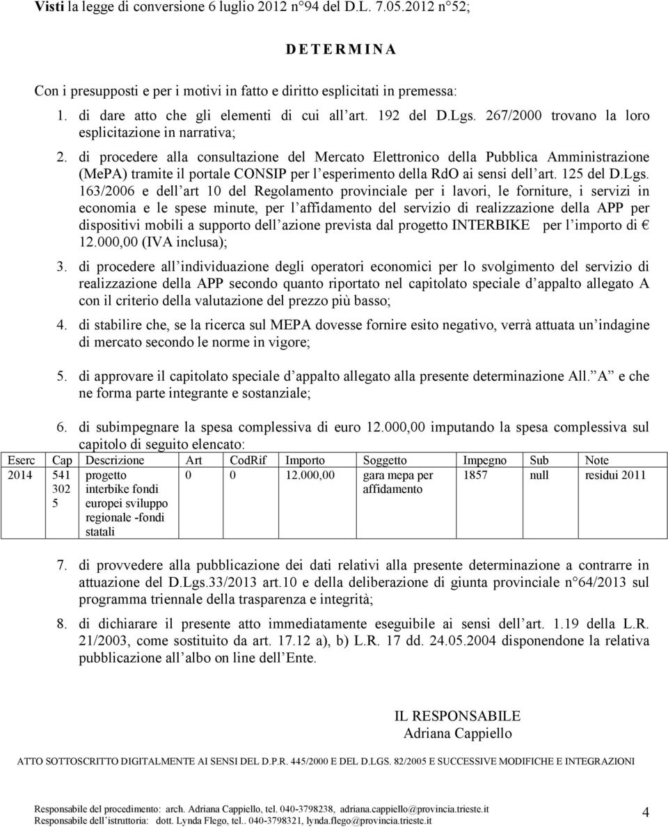 di procedere alla consultazione del Mercato Elettronico della Pubblica Amministrazione (MePA) tramite il portale CONSIP per l esperimento della RdO ai sensi dell art. 125 del D.Lgs.