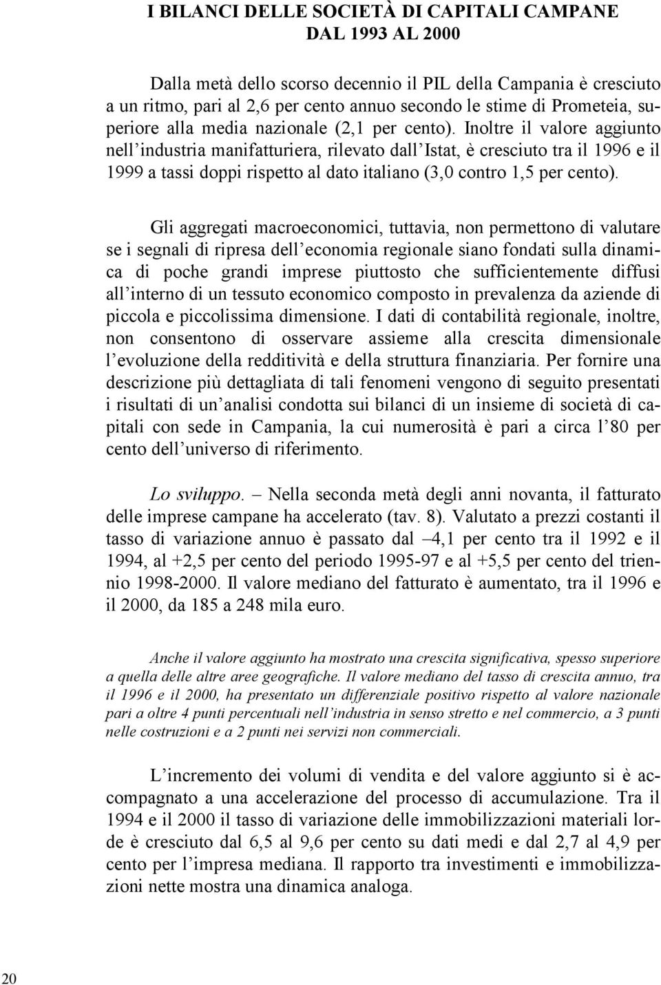 Inoltre il valore aggiunto nell industria manifatturiera, rilevato dall Istat, è cresciuto tra il 1996 e il 1999 a tassi doppi rispetto al dato italiano (3,0 contro 1,5 per cento).