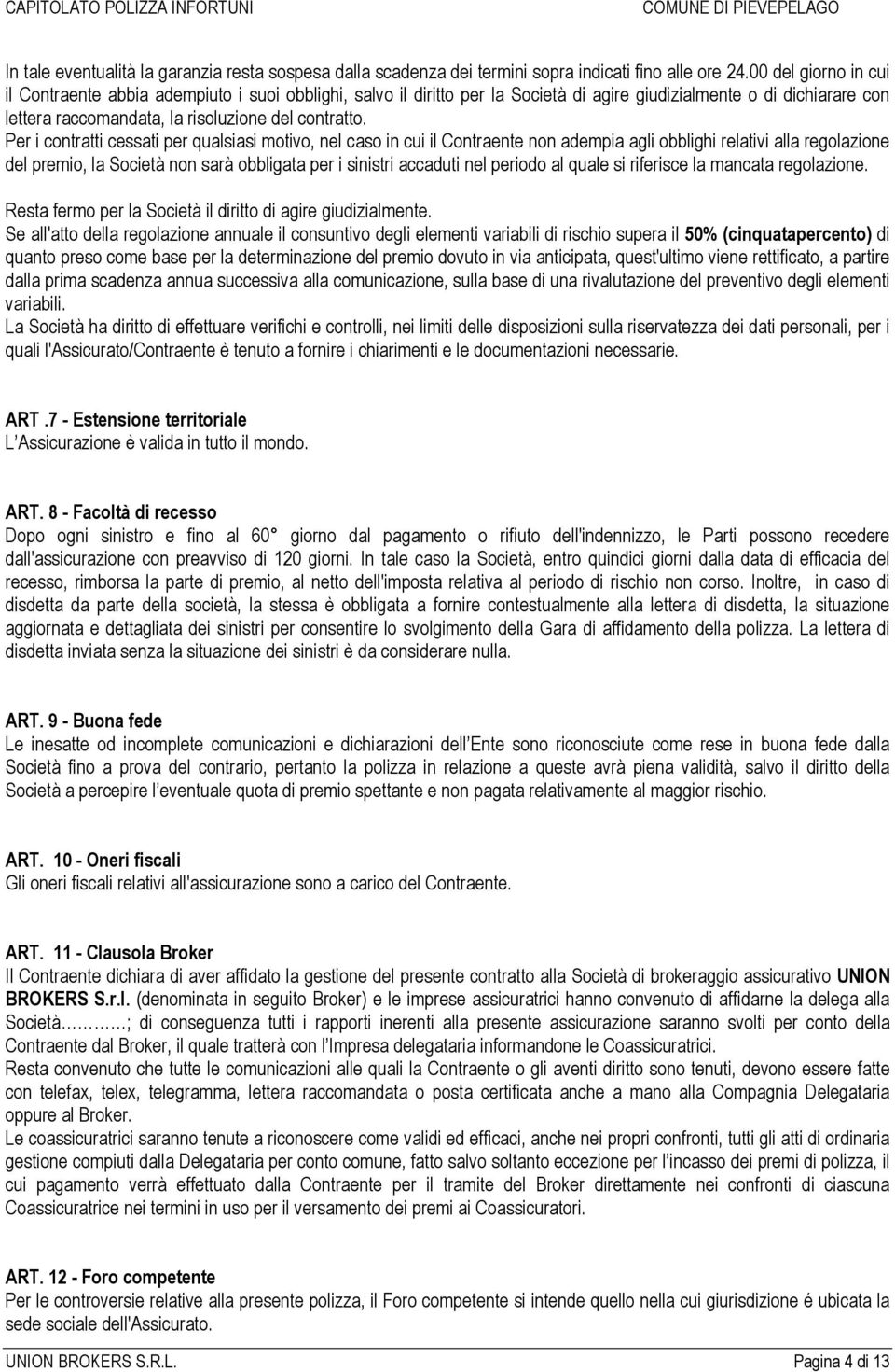 Per i contratti cessati per qualsiasi motivo, nel caso in cui il Contraente non adempia agli obblighi relativi alla regolazione del premio, la Società non sarà obbligata per i sinistri accaduti nel