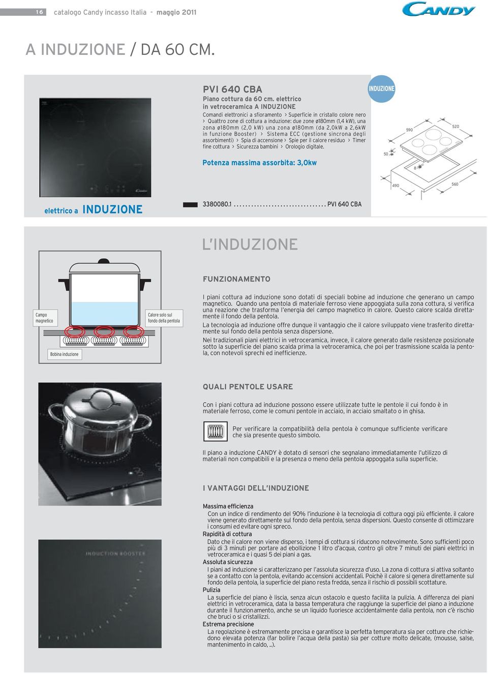 zona ø80mm (da,0kw a,6kw in funzione Booster) > Sistema ECC (gestione sincrona degli assorbimenti) > Spia di accensione > Spie per il calore residuo > Timer fine cottura > Sicurezza bambini >